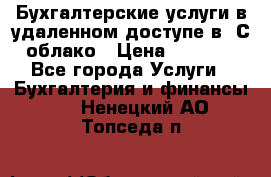 Бухгалтерские услуги в удаленном доступе в 1С облако › Цена ­ 5 000 - Все города Услуги » Бухгалтерия и финансы   . Ненецкий АО,Топседа п.